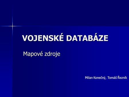 VOJENSKÉ DATABÁZE Mapové zdroje Milan Konečný, Tomáš Řezník.