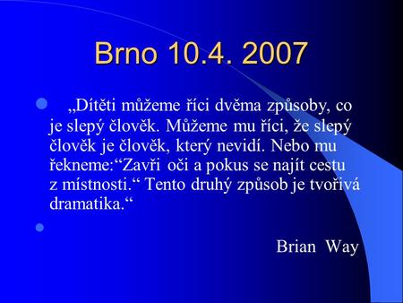Brno 10.4. 2007 „Dítěti můžeme říci dvěma způsoby, co je slepý člověk. Můžeme mu říci, že slepý člověk je člověk, který nevidí. Nebo mu řekneme:“Zavři.