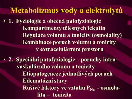 Metabolizmus vody a elektrolytů 1. Fyziologie a obecná patofyziologie Kompartmenty tělesných tekutin Regulace volumu a tonicity (osmolality) Kombinace.