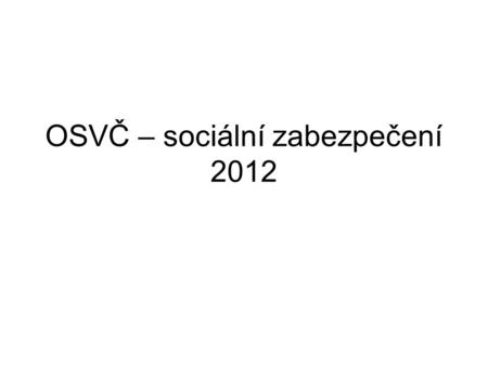 OSVČ – sociální zabezpečení 2012. OSVČ - podnikatel Vyměřovacím základem je 50 % z (příjmy – výdaje = ZISK). Rozhodným obdobím je kalendářní rok. Za.
