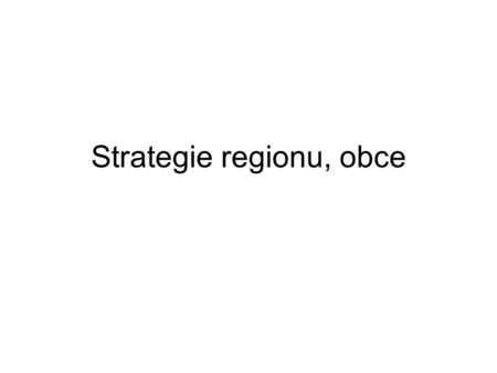 Strategie regionu, obce. Strategický plán rozvoje Má úzký vztah k územnímu plánu Měl by být flexibilní, slaďuje představy subjektů Vymezeny perspektivní.