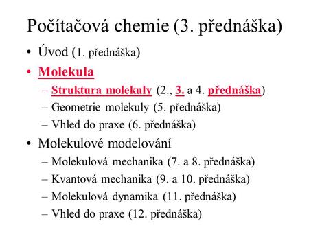 Počítačová chemie (3. přednáška) Úvod ( 1. přednáška ) Molekula –Struktura molekuly (2., 3. a 4. přednáška) –Geometrie molekuly (5. přednáška) –Vhled do.