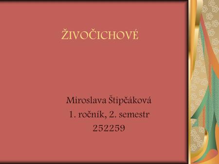 Ž IVO Č ICHOVÉ Miroslava Štip č áková 1. ro č ník, 2. semestr 252259.
