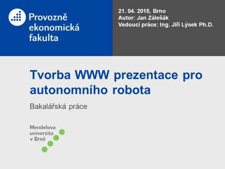Tvorba WWW prezentace pro autonomního robota Bakalářská práce 21. 04. 2015, Brno Autor: Jan Zálešák Vedoucí práce: Ing. Jiří Lýsek Ph.D.