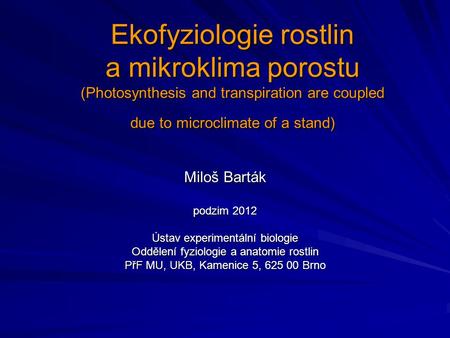 Ekofyziologie rostlin a mikroklima porostu (Photosynthesis and transpiration are coupled due to microclimate of a stand) Miloš Barták podzim 2012 Ústav.