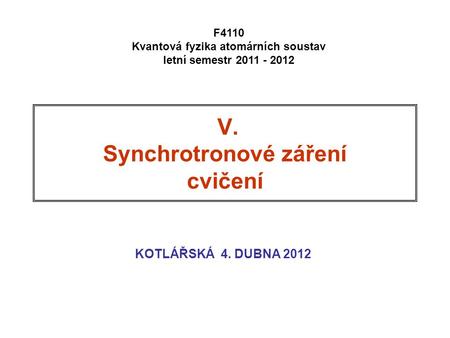 V. Synchrotronové záření cvičení KOTLÁŘSKÁ 4. DUBNA 2012 F4110 Kvantová fyzika atomárních soustav letní semestr 2011 - 2012.
