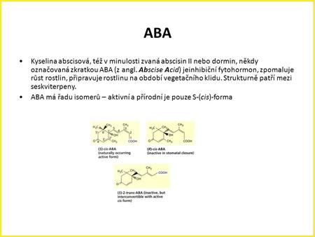 ABA Kyselina abscisová, též v minulosti zvaná abscisin II nebo dormin, někdy označovaná zkratkou ABA (z angl. Abscise Acid) jeinhibiční fytohormon, zpomaluje.