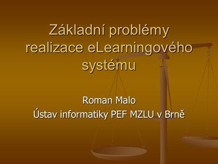 Základní problémy realizace eLearningového systému Roman Malo Ústav informatiky PEF MZLU v Brně.