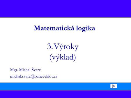 Matematická logika 3.Výroky (výklad) Mgr. Michal Švarc