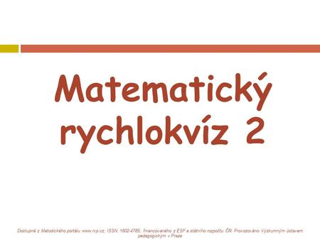Matematický rychlokvíz 2 Dostupné z Metodického portálu www.rvp.cz, ISSN: 1802-4785, financovaného z ESF a státního rozpočtu ČR. Provozováno Výzkumným.