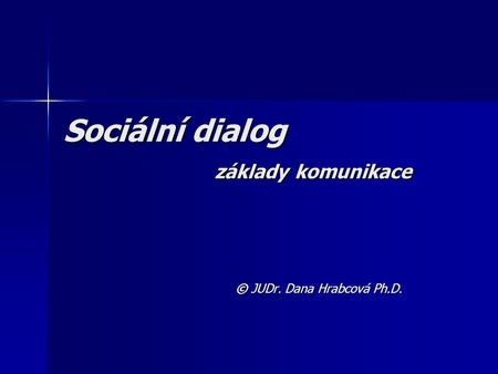 Sociální dialog základy komunikace © JUDr. Dana Hrabcová Ph.D.