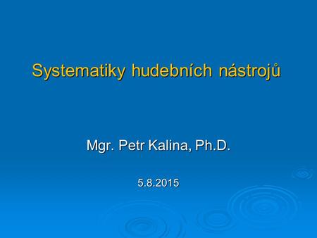 Systematiky hudebních nástrojů Mgr. Petr Kalina, Ph.D. 5.8.2015.
