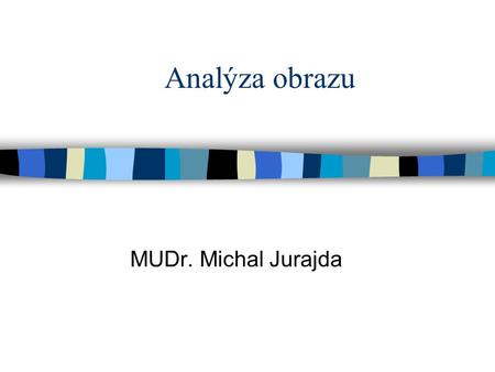 Analýza obrazu MUDr. Michal Jurajda. Definice n V biologických vědách pod pojmem analýza obrazu rozumíme získání kvantitativní informace z obrazových.