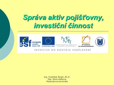 Ing. František Řezáč, Ph.D. Mgr. Silvie Kafková Masarykova univerzita Správa aktiv pojišťovny, investiční činnost.