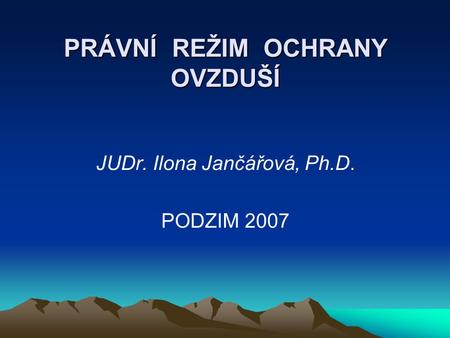 PRÁVNÍ REŽIM OCHRANY OVZDUŠÍ JUDr. Ilona Jančářová, Ph.D. PODZIM 2007.