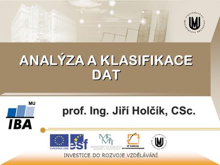 © Institut biostatistiky a analýz INVESTICE DO ROZVOJE VZDĚLÁVÁNÍ ANALÝZA A KLASIFIKACE DAT prof. Ing. Jiří Holčík, CSc.