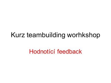 Kurz teambuilding worhkshop Hodnotící feedback. Řešení problému Definice cíle Analýza současného stavu příčin Možnosti řešení Výběr a realizace řešení.
