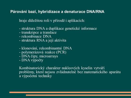 Párováni bazí, hybridizace a denaturace DNA/RNA hraje důležitou roli v přírodě i aplikacích: - struktura DNA a duplikace genetické informace - transkripce.