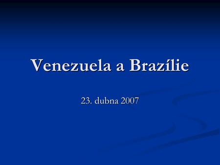 Venezuela a Brazílie 23. dubna 2007. Venezuela před Chávezem Dlouhodobá tradice demokracie – Chávez devátým demokraticky zvoleným prezidentem v řadě Dlouhodobá.