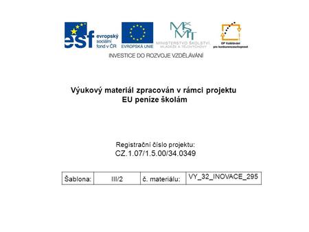 Výukový materiál zpracován v rámci projektu EU peníze školám Registrační číslo projektu: CZ.1.07/1.5.00/34.0349 Šablona:III/2č. materiálu: VY_32_INOVACE_295.