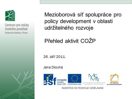 Mezioborová síť spolupráce pro policy development v oblasti udržitelného rozvoje Přehled aktivit COŽP 26. září 2011, Jana Dlouhá.