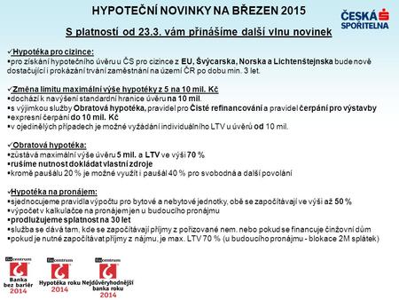 HYPOTEČNÍ NOVINKY NA BŘEZEN 2015 S platností od 23.3. vám přinášíme další vlnu novinek Hypotéka pro cizince:  pro získání hypotečního úvěru u ČS pro cizince.