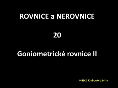 ROVNICE a NEROVNICE 20 Goniometrické rovnice II MěSOŠ Klobouky u Brna.