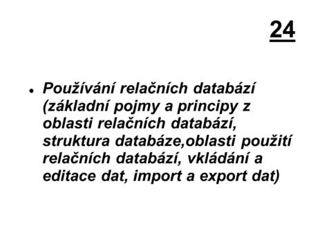 24 Používání relačních databází (základní pojmy a principy z oblasti relačních databází, struktura databáze,oblasti použití relačních databází, vkládání.