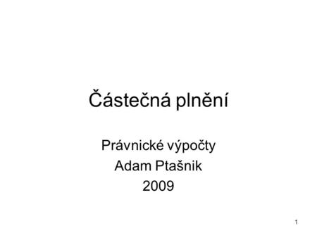 1 Částečná plnění Právnické výpočty Adam Ptašnik 2009.
