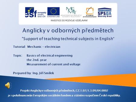 Tutorial: Mechanic - electrician Topic: Basics of electrical engineering the 2nd. year Measurement of current and voltage Prepared by: Ing. Jiří Smílek.