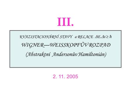 KVAZISTACIONÁRNÍ STAVY a RELACE  E.  t   WIGNER—WEISSKOPFŮV ROZPAD (Abstraktní Andersonův Hamiltonián) 2. 11. 2005 III.