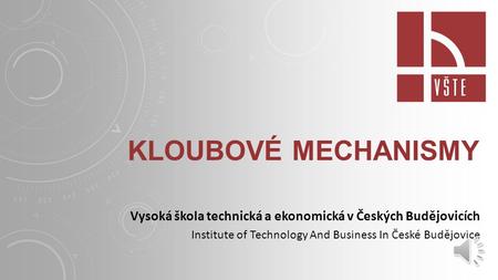 Kloubové mechanismy Vysoká škola technická a ekonomická v Českých Budějovicích Institute of Technology And Business In České Budějovice.