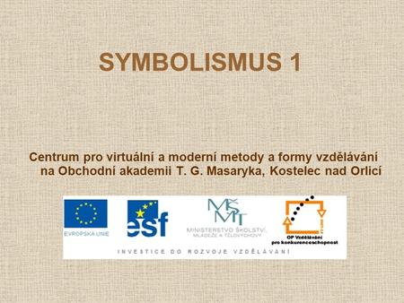 SYMBOLISMUS 1 Centrum pro virtuální a moderní metody a formy vzdělávání na Obchodní akademii T. G. Masaryka, Kostelec nad Orlicí.