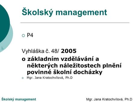 Mgr. Jana Kratochvílová, Ph.DŠkolský management P4P4 Vyhláška č. 48/ 2005 o základním vzdělávání a některých náležitostech plnění povinné školní docházky.