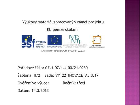 Výukový materiál zpracovaný v rámci projektu EU peníze školám Pořadové číslo: CZ.1.07/1.4.00/21.0950 Šablona: II/2 Sada: VY_22_INOVACE_AJ.3.17 Ověření.