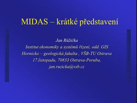 MIDAS – krátké představení Jan Růžička Institut ekonomiky a systémů řízení, odd. GIS Hornicko – geologická fakulta, VŠB-TU Ostrava 17.listopadu, 70833.