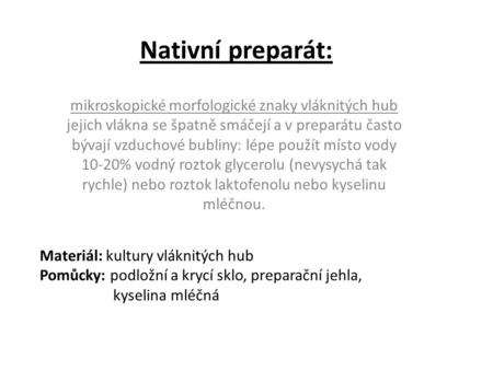 Nativní preparát:   mikroskopické morfologické znaky vláknitých hub jejich vlákna se špatně smáčejí a v preparátu často bývají vzduchové bubliny: lépe.