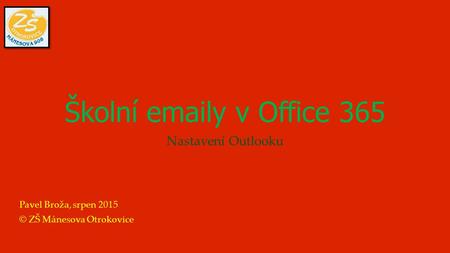 Školní emaily v Office 365 Nastavení Outlooku Pavel Broža, srpen 2015 © ZŠ Mánesova Otrokovice.