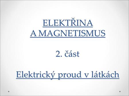 ELEKTŘINA A MAGNETISMUS 2. část Elektrický proud v látkách