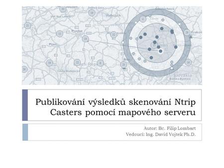 Publikování výsledků skenování Ntrip Casters pomocí mapového serveru Autor: Bc. Filip Lombart Vedoucí: Ing. David Vojtek Ph.D.
