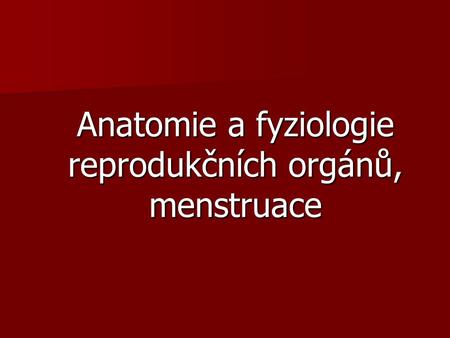 Anatomie a fyziologie reprodukčních orgánů, menstruace