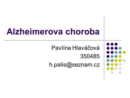 Pavlína Hlaváčová 350485 h.palis@seznam.cz Alzheimerova choroba Pavlína Hlaváčová 350485 h.palis@seznam.cz.