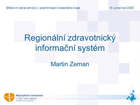 15. prosince 2005Efektivní zdravotnictví v podmínkách Ústeckého kraje Regionální zdravotnický informační systém Martin Zeman.