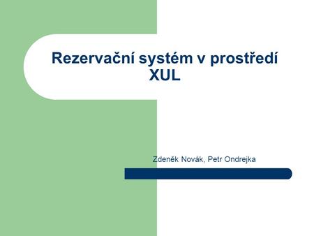 Rezervační systém v prostředí XUL Zdeněk Novák, Petr Ondrejka.