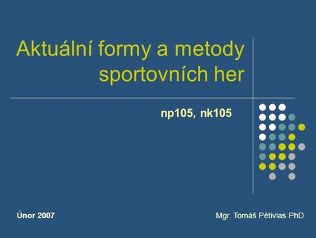 Aktuální formy a metody sportovních her np105, nk105 Mgr. Tomáš Pětivlas PhDÚnor 2007.