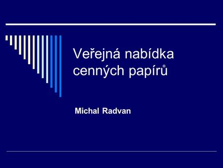 Veřejná nabídka cenných papírů Michal Radvan. Financování aktivit emisí CP 1. Kótování CP na regulovaném trhu s invest. nástroji (na burze) 2. Nabízení.