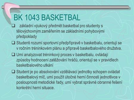 BK 1043 BASKETBAL základní výukový předmět basketbal pro studenty s tělovýchovným zaměřením se základními pohybovými předpoklady Studenti rozumí sportovní.
