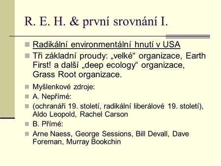 R. E. H. & první srovnání I. Radikální environmentální hnutí v USA Tři základní proudy: „velké“ organizace, Earth First! a další „deep ecology“ organizace,