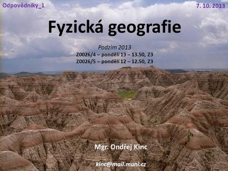 Fyzická geografie Mgr. Ondřej Kinc 7. 10. 2013 Odpovědníky_1 Podzim 2013 Z0026/4 – pondělí 13 – 13.50, Z3 Z0026/5 – pondělí 12 – 12.50,