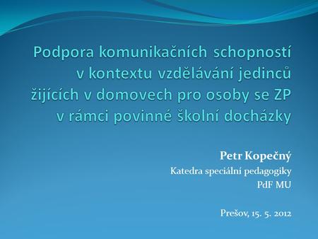 Petr Kopečný Katedra speciální pedagogiky PdF MU Prešov, 15. 5. 2012.